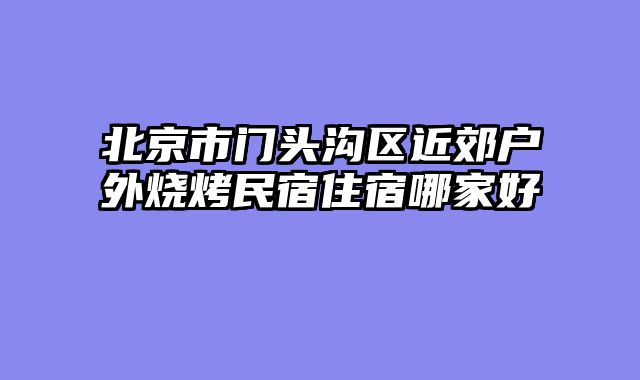 北京市门头沟区近郊户外烧烤民宿住宿哪家好