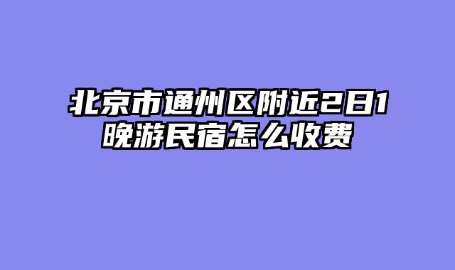 北京市通州区附近2日1晚游民宿怎么收费