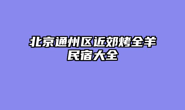 北京通州区近郊烤全羊民宿大全