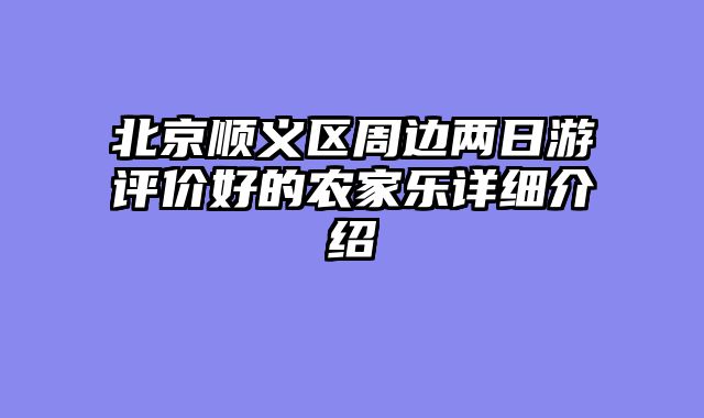 北京顺义区周边两日游评价好的农家乐详细介绍