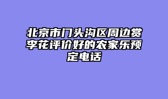 北京市门头沟区周边赏李花评价好的农家乐预定电话