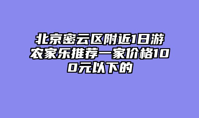 北京密云区附近1日游农家乐推荐一家价格100元以下的
