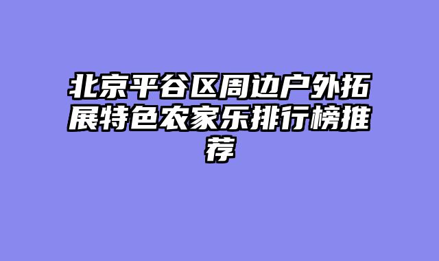 北京平谷区周边户外拓展特色农家乐排行榜推荐
