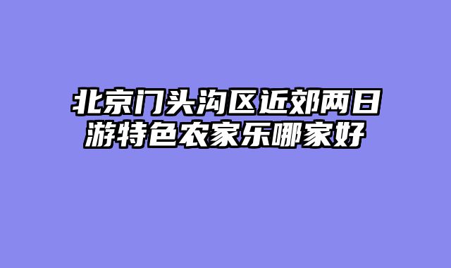 北京门头沟区近郊两日游特色农家乐哪家好