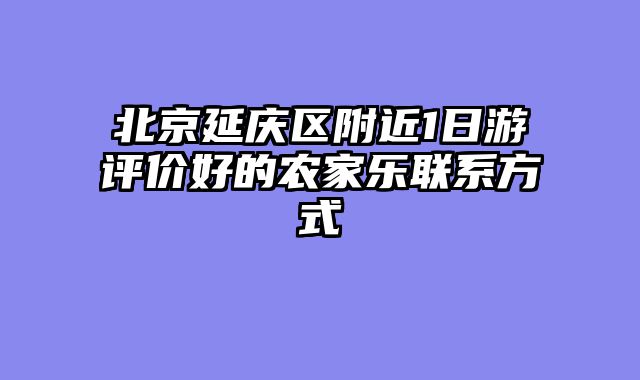 北京延庆区附近1日游评价好的农家乐联系方式