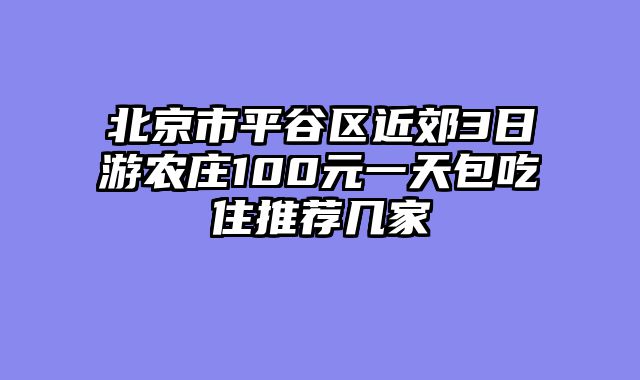 北京市平谷区近郊3日游农庄100元一天包吃住推荐几家