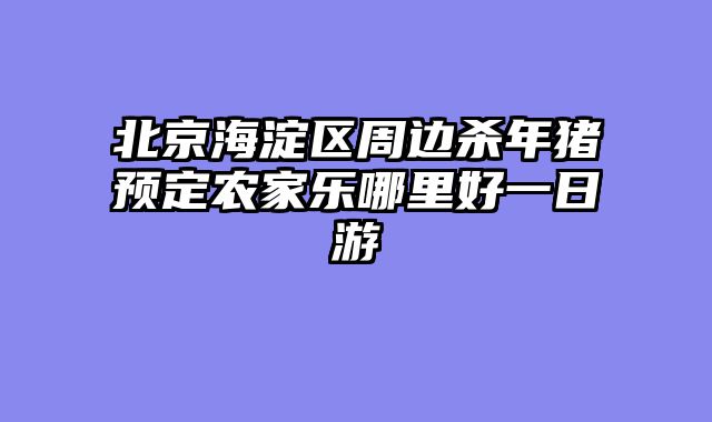 北京海淀区周边杀年猪预定农家乐哪里好一日游
