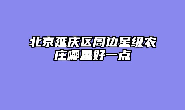 北京延庆区周边星级农庄哪里好一点