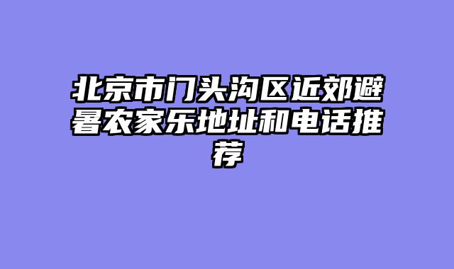 北京市门头沟区近郊避暑农家乐地址和电话推荐