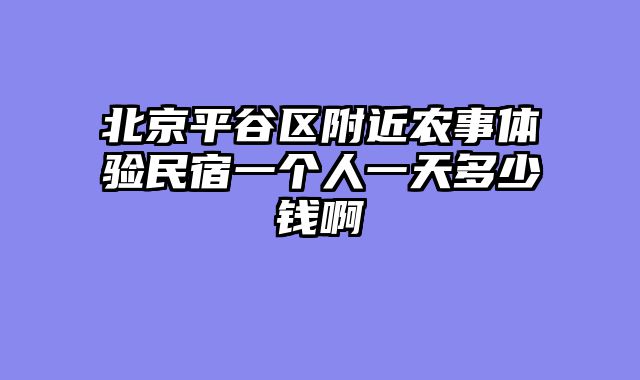 北京平谷区附近农事体验民宿一个人一天多少钱啊