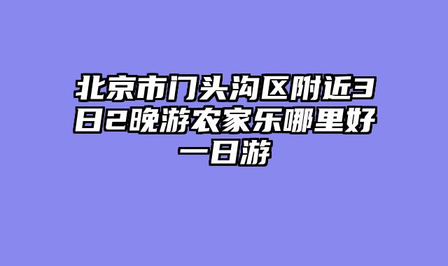 北京市门头沟区附近3日2晚游农家乐哪里好一日游