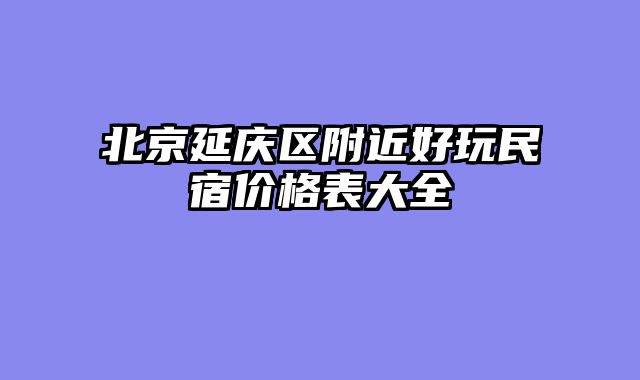 北京延庆区附近好玩民宿价格表大全