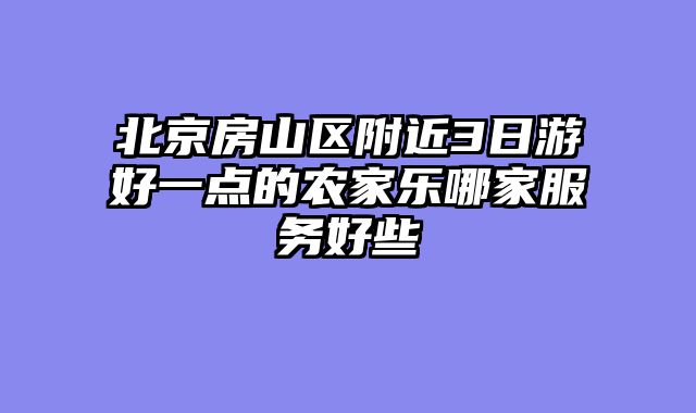 北京房山区附近3日游好一点的农家乐哪家服务好些