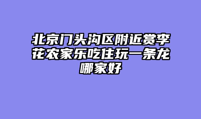 北京门头沟区附近赏李花农家乐吃住玩一条龙哪家好