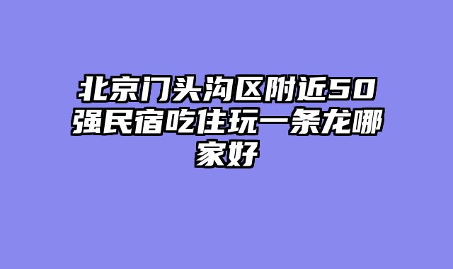 北京门头沟区附近50强民宿吃住玩一条龙哪家好