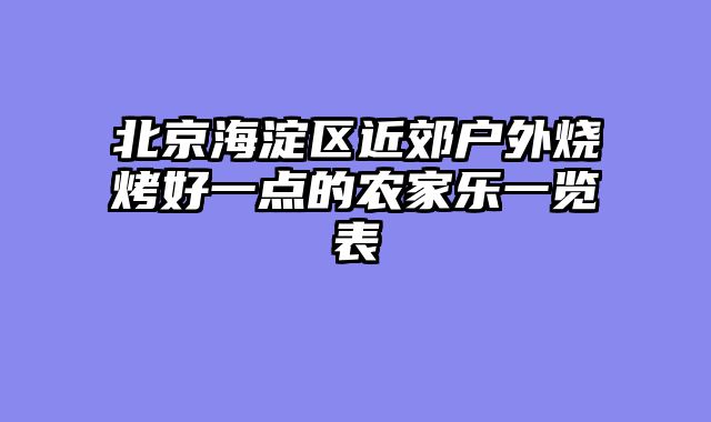 北京海淀区近郊户外烧烤好一点的农家乐一览表