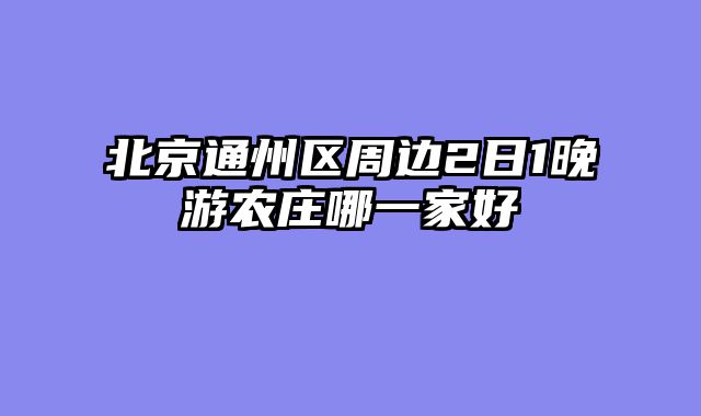 北京通州区周边2日1晚游农庄哪一家好
