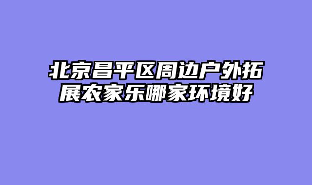 北京昌平区周边户外拓展农家乐哪家环境好