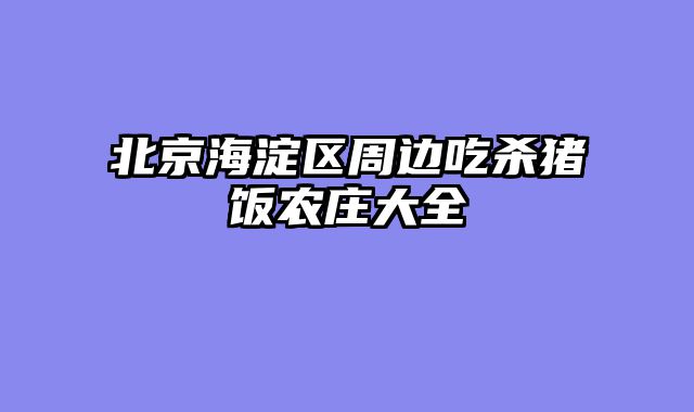 北京海淀区周边吃杀猪饭农庄大全