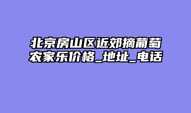 北京房山区近郊摘葡萄农家乐价格_地址_电话