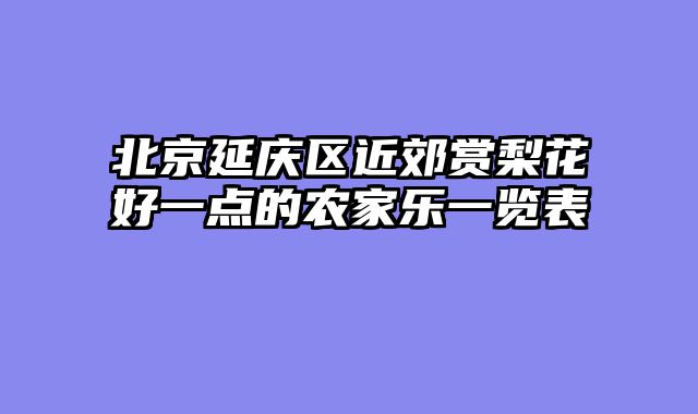 北京延庆区近郊赏梨花好一点的农家乐一览表