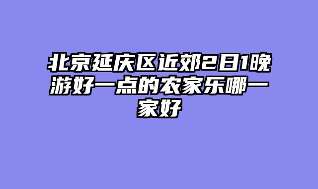 北京延庆区近郊2日1晚游好一点的农家乐哪一家好