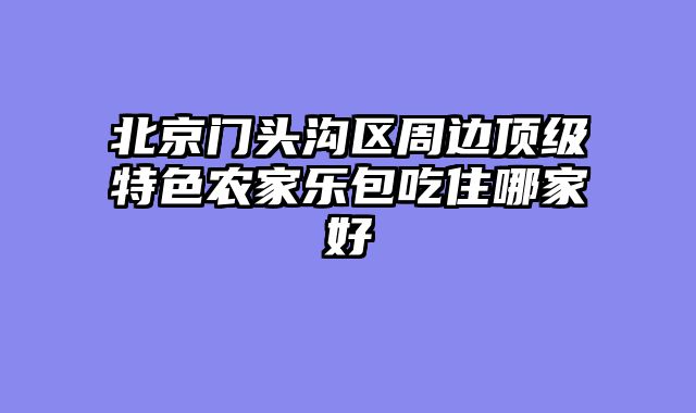北京门头沟区周边顶级特色农家乐包吃住哪家好