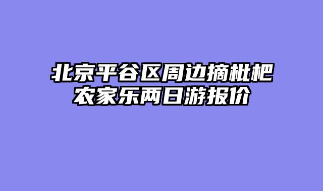北京平谷区周边摘枇杷农家乐两日游报价