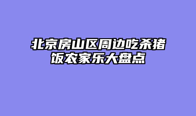 北京房山区周边吃杀猪饭农家乐大盘点