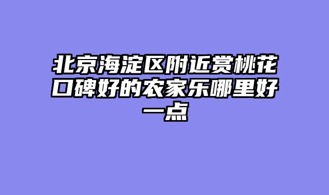 北京海淀区附近赏桃花口碑好的农家乐哪里好一点