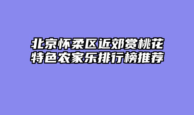 北京怀柔区近郊赏桃花特色农家乐排行榜推荐