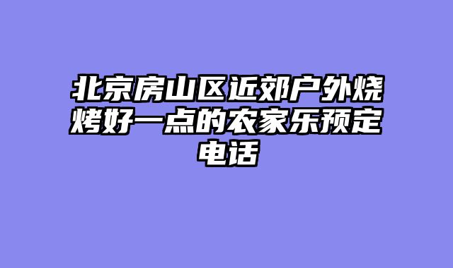 北京房山区近郊户外烧烤好一点的农家乐预定电话