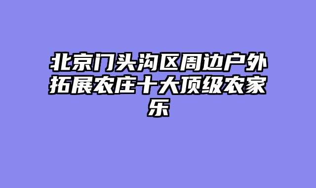 北京门头沟区周边户外拓展农庄十大顶级农家乐