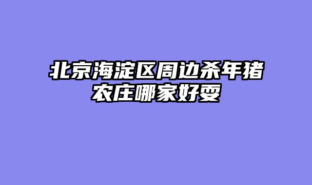 北京海淀区周边杀年猪农庄哪家好耍
