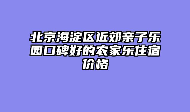 北京海淀区近郊亲子乐园口碑好的农家乐住宿价格