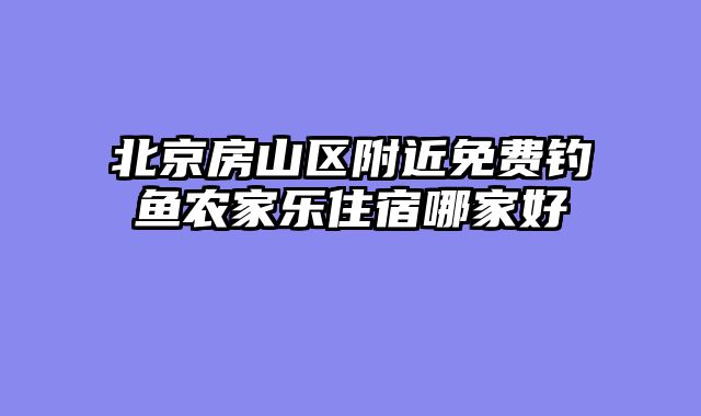 北京房山区附近免费钓鱼农家乐住宿哪家好