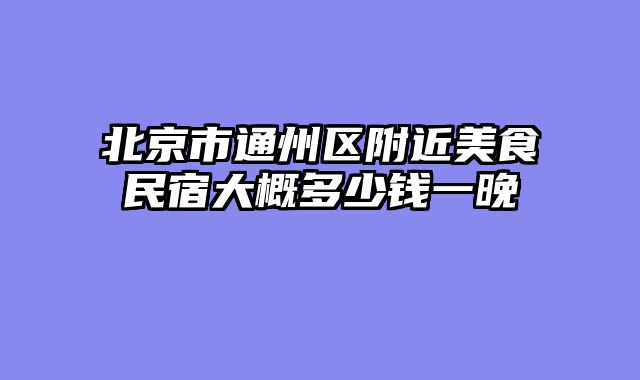 北京市通州区附近美食民宿大概多少钱一晚