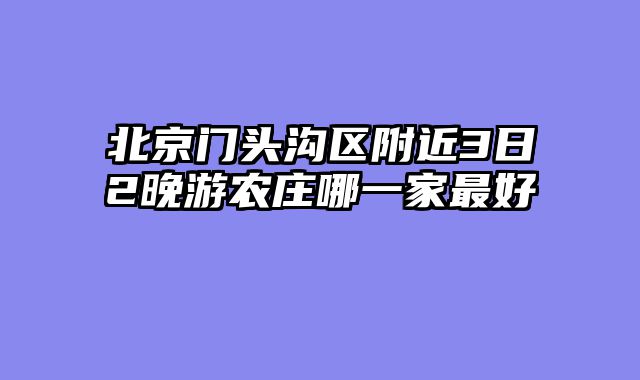 北京门头沟区附近3日2晚游农庄哪一家最好