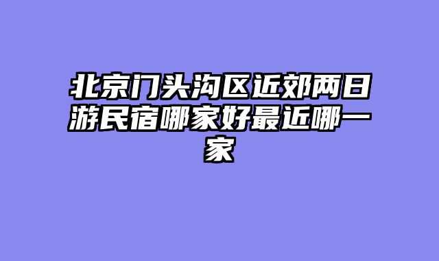 北京门头沟区近郊两日游民宿哪家好最近哪一家