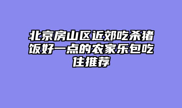 北京房山区近郊吃杀猪饭好一点的农家乐包吃住推荐