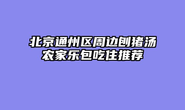 北京通州区周边刨猪汤农家乐包吃住推荐