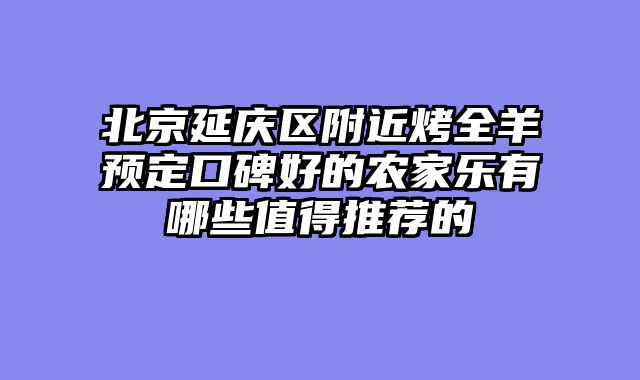 北京延庆区附近烤全羊预定口碑好的农家乐有哪些值得推荐的