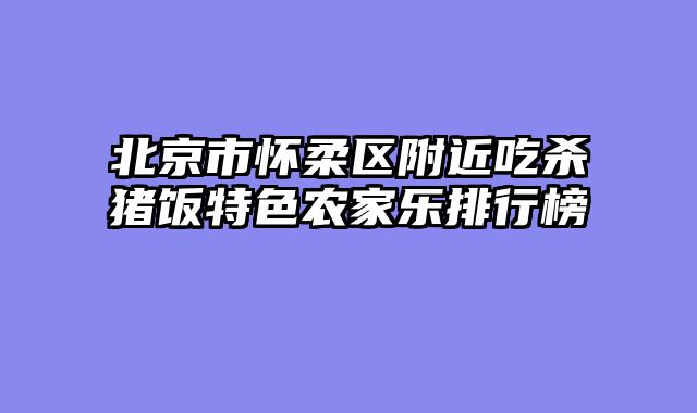 北京市怀柔区附近吃杀猪饭特色农家乐排行榜
