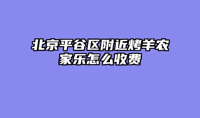 北京平谷区附近烤羊农家乐怎么收费
