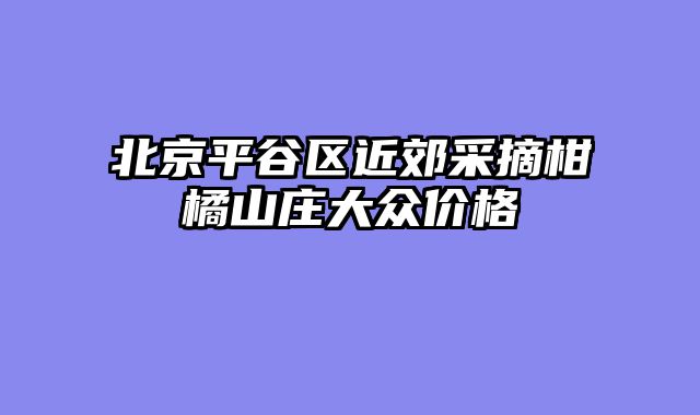 北京平谷区近郊采摘柑橘山庄大众价格
