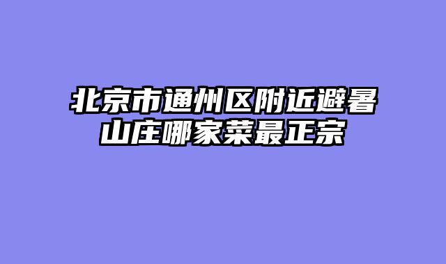 北京市通州区附近避暑山庄哪家菜最正宗