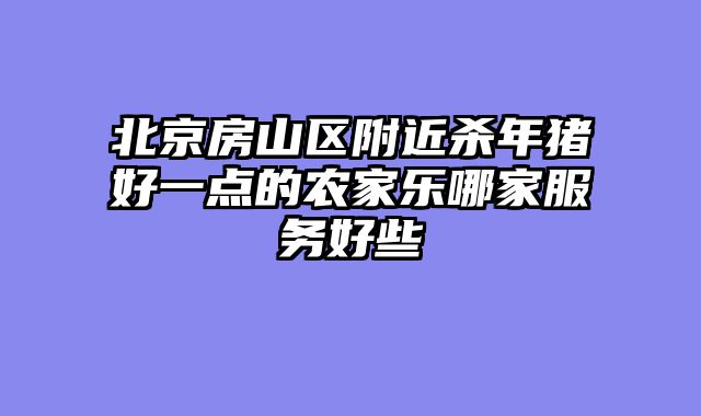 北京房山区附近杀年猪好一点的农家乐哪家服务好些