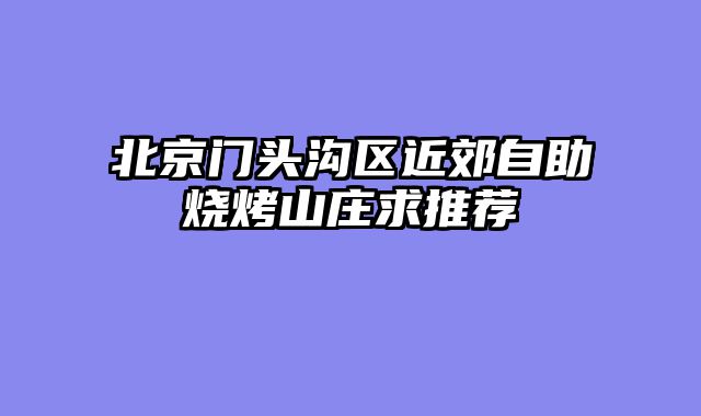 北京门头沟区近郊自助烧烤山庄求推荐