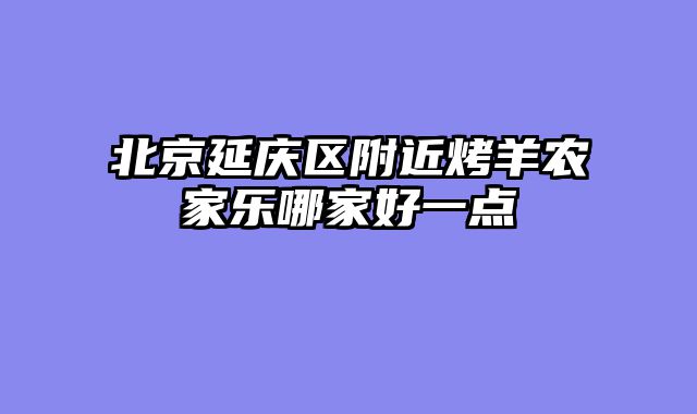 北京延庆区附近烤羊农家乐哪家好一点