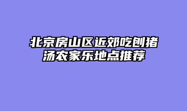 北京房山区近郊吃刨猪汤农家乐地点推荐